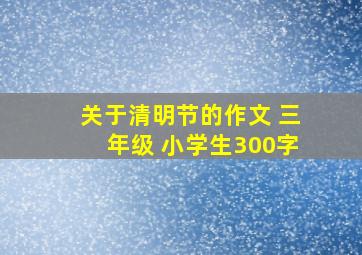 关于清明节的作文 三年级 小学生300字